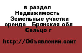  в раздел : Недвижимость » Земельные участки аренда . Брянская обл.,Сельцо г.